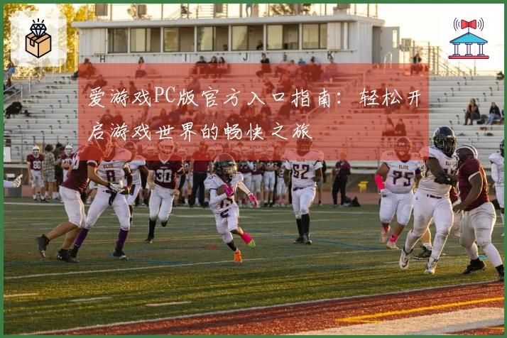 爱游戏PC版官方入口指南：轻松开启游戏世界的畅快之旅