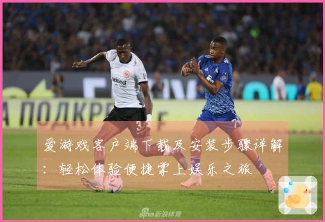 爱游戏客户端下载及安装步骤详解：轻松体验便捷掌上娱乐之旅
