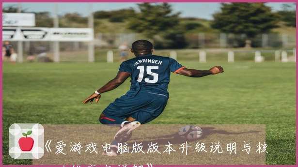 《爱游戏电脑版版本升级说明与核心功能亮点详解》