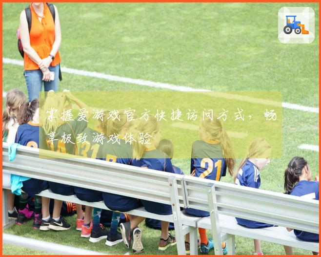 掌握爱游戏官方快捷访问方式，畅享极致游戏体验