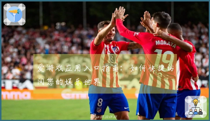 爱游戏应用入口指南：如何快捷访问您的娱乐世界