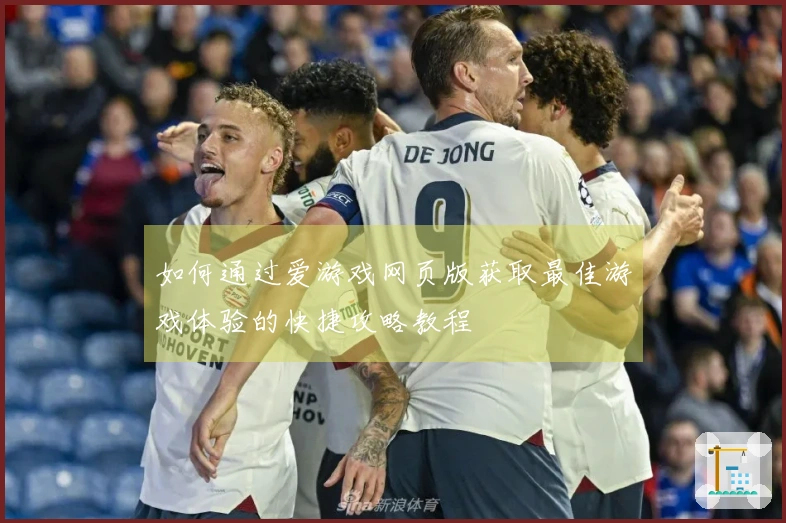 如何通过爱游戏网页版获取最佳游戏体验的快捷攻略教程