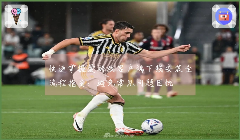 快速掌握爱游戏客户端下载安装全流程指南，避免常见问题困扰