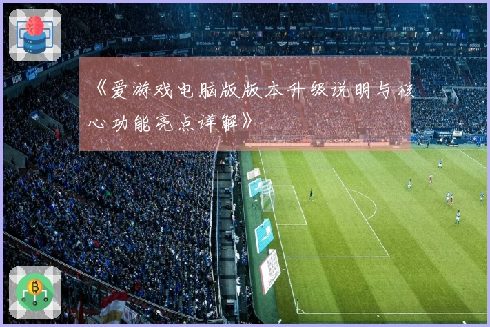 《爱游戏电脑版版本升级说明与核心功能亮点详解》