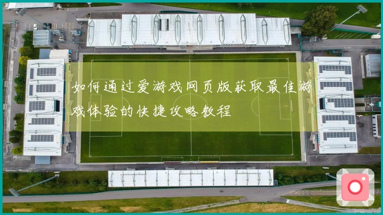 如何通过爱游戏网页版获取最佳游戏体验的快捷攻略教程