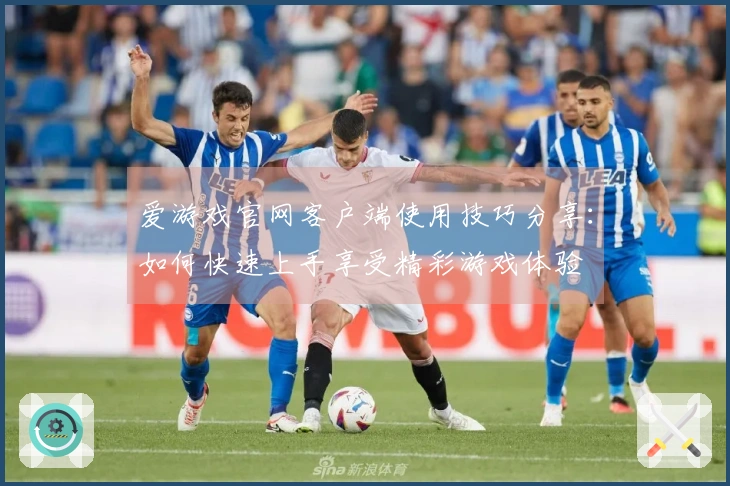 爱游戏官网客户端使用技巧分享：如何快速上手享受精彩游戏体验