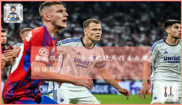 爱游戏首页：全面的使用指南与操作体验分享